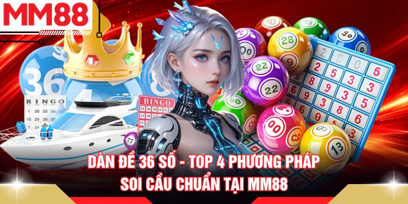 Dàn Đề 36 Số - Top 4 Phương Pháp Soi Cầu Chuẩn Tại MM88